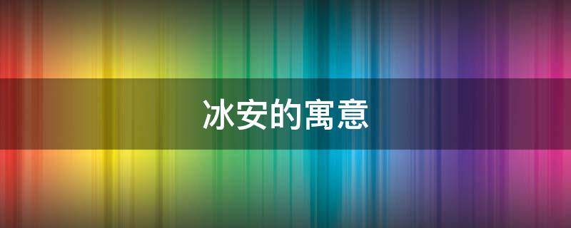 冰安的寓意 冰在名字中的寓意是什么