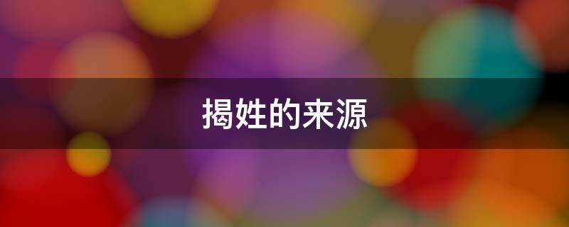 揭姓的来源 揭姓的祖先