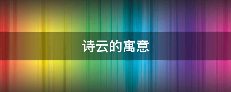 诗云的寓意（有云云的寓意好的诗句）