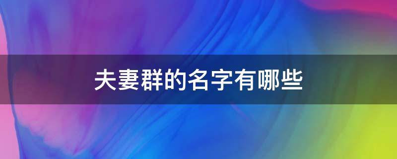 夫妻群的名字有哪些（夫妻之间的群名）