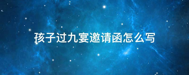 孩子过九宴邀请函怎么写（小孩祝九宴邀请函）