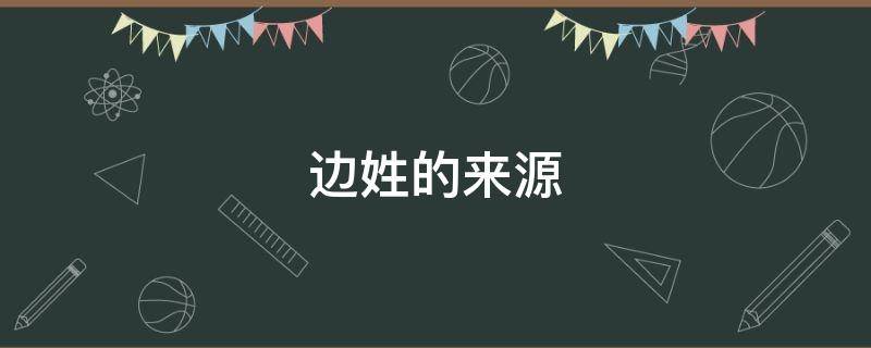 边姓的来源（边姓的来源和历史百家姓有姓边的么）