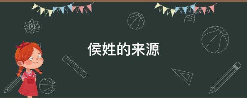 侯姓的来源 侯姓的来源和历史