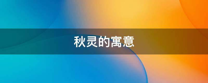 秋灵的寓意（秋意的意思及寓意）