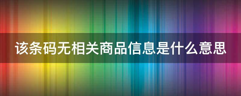 该条码无相关商品信息是什么意思（无商品条码说明了什么?）