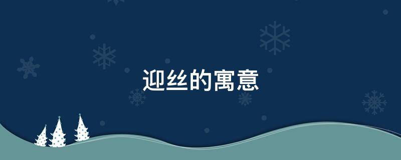 迎丝的寓意（凌丝的寓意）
