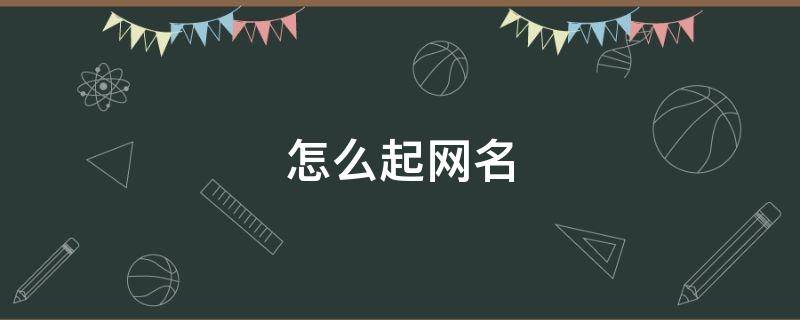 怎么起网名（怎么起网名带自己名字）