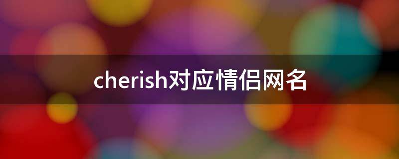 cherish对应情侣网名（hoshino的情侣网名）