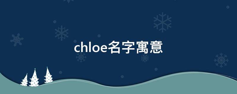 chloe名字寓意 chloe这个名字的寓意