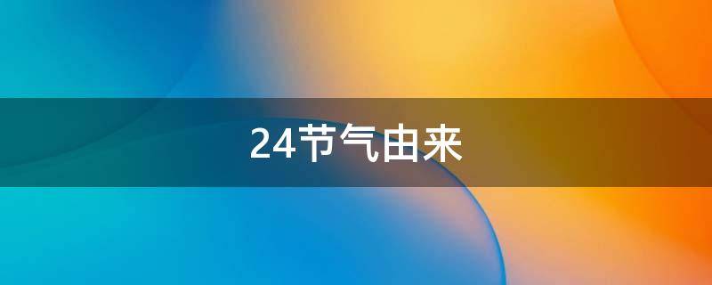 24节气由来（二十四节气的由来 简单介绍）
