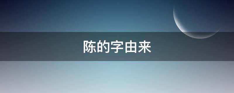 陈的字由来（陈字由来书法）