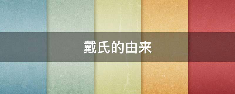 戴氏的由来 戴氏发源地