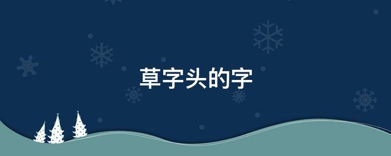 草字头的字（草字头的字男孩起名字）