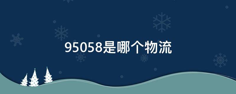 95058是哪个物流 95058是哪个物流收费怎么样