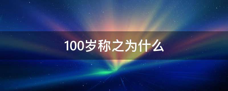 100岁称之为什么（100岁称之为什么?）
