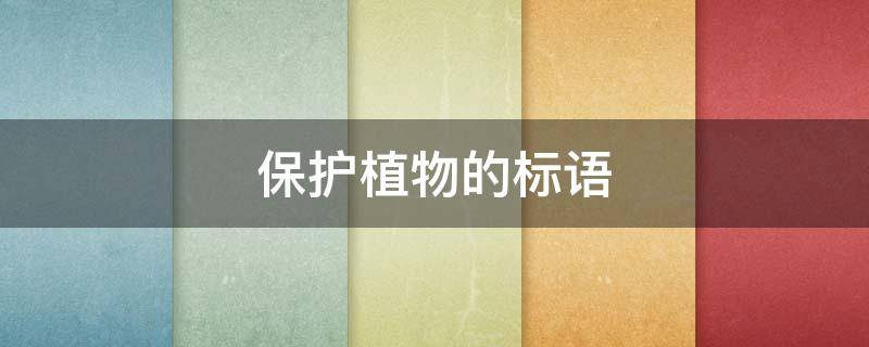 保护植物的标语（提醒保护植物的标语）