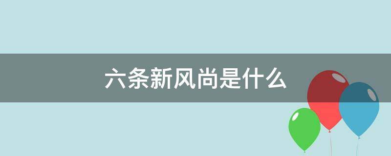 六条新风尚是什么（六条新风尚是哪六个）