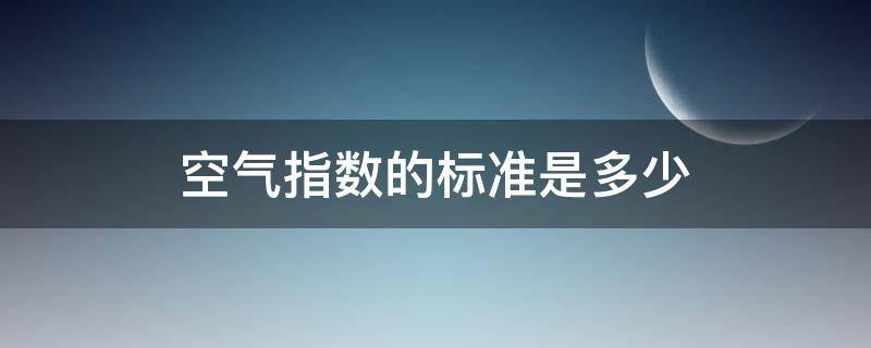 空气指数的标准是多少（空气质量标准值是多少）