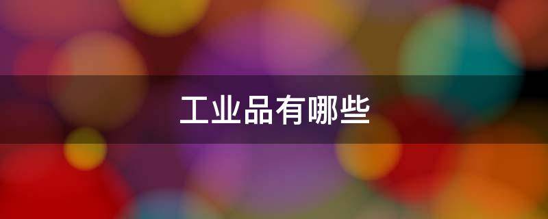 工业品有哪些（期货工业品有哪些品种）