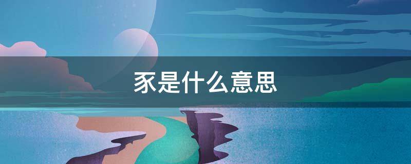 豕是什么意思（豕是什么意思怎么读）