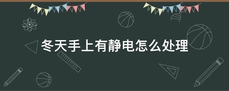 冬天手上有静电怎么处理（冬天手上有静电怎么可以解决）