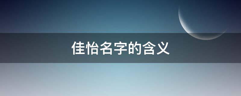 佳怡名字的含义 佳怡名字的含义是什么意思颖