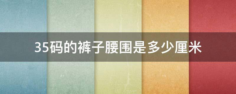35码的裤子腰围是多少厘米 35裤子尺码对照表