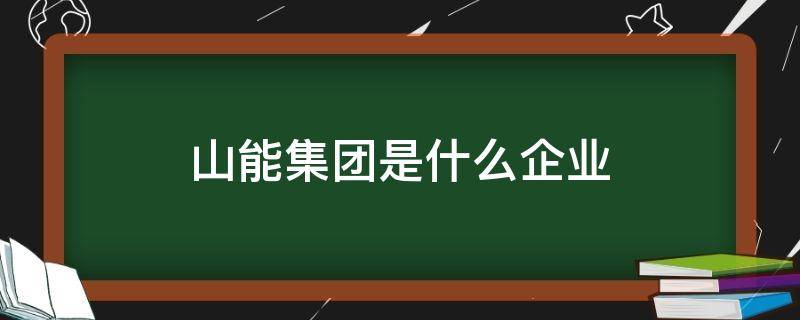 山能集团是什么企业 山能集团是做什么的