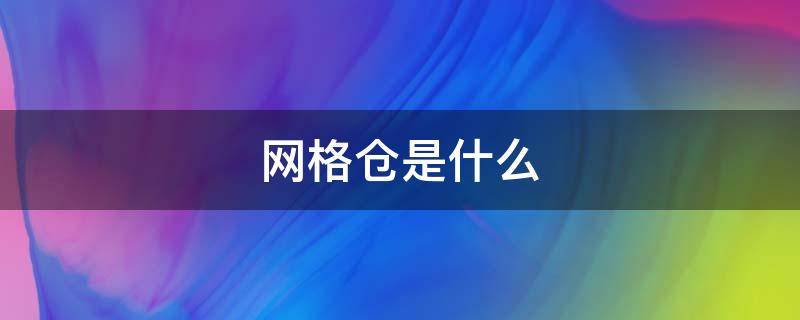 网格仓是什么（什么叫网格仓）