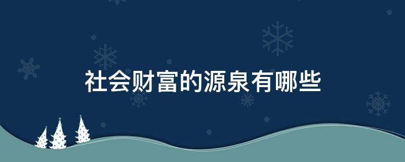 社会财富的源泉有哪些（社会财富的源泉有什么）
