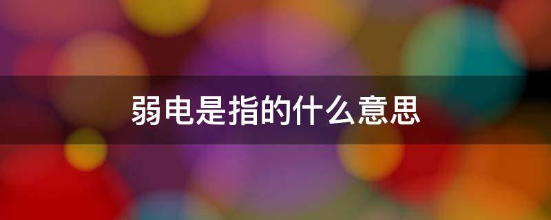 弱电是指的什么意思（强电是指的什么意思）