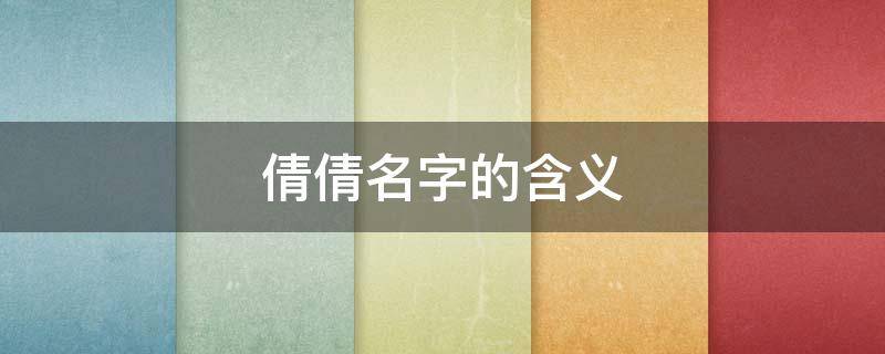 倩倩名字的含义（倩倩名字的含义倩倩）