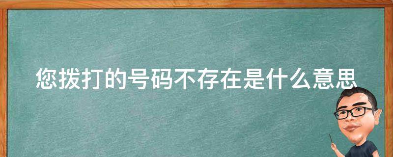 您拨打的号码不存在是什么意思（您拨打的号码不存在是什么意思呀）