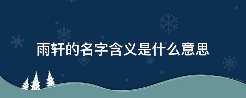 雨轩的名字含义是什么意思 雨轩名字有什么含义