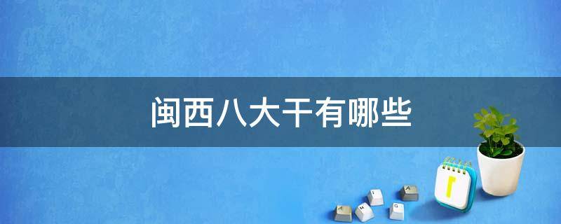 闽西八大干有哪些 闽西八大干是哪八个县