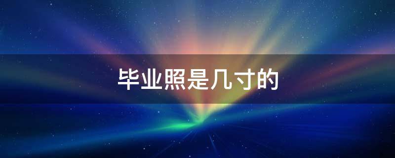 毕业照是几寸的（集体毕业照是几寸的）