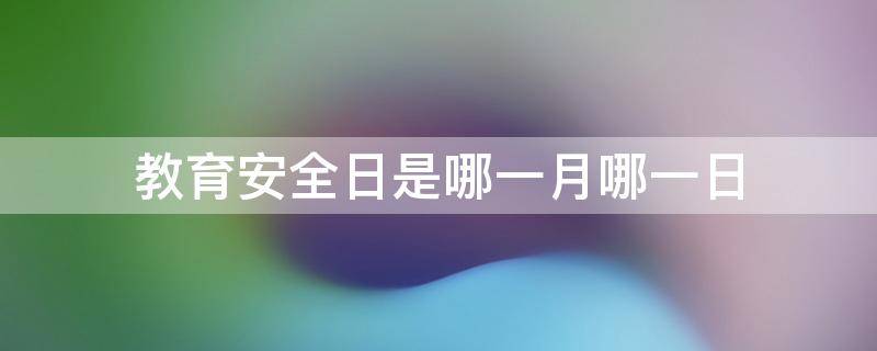 教育安全日是哪一月哪一日 我国教育安全日是哪一日