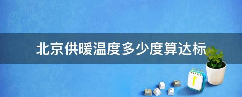北京供暖温度多少度算达标（北京正常供暖温度）