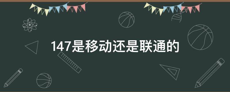 147是移动还是联通的（147是移动还是电信的号）