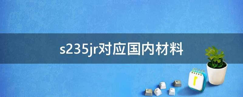s235jr对应国内材料 s235是什么材质的钢材
