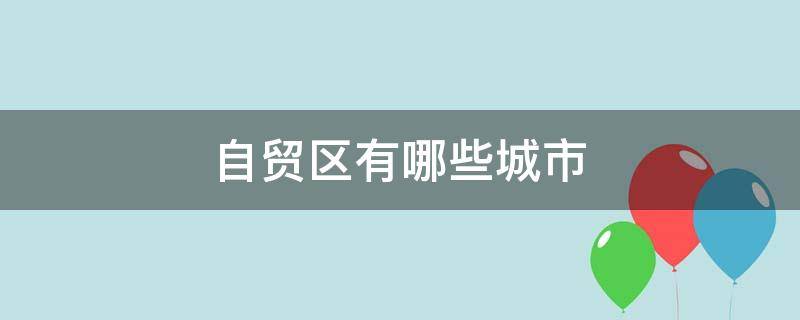 自贸区有哪些城市（安徽自贸区有哪些城市）