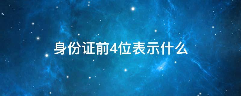 身份证前4位表示什么（身份证前4位表示什么5001）