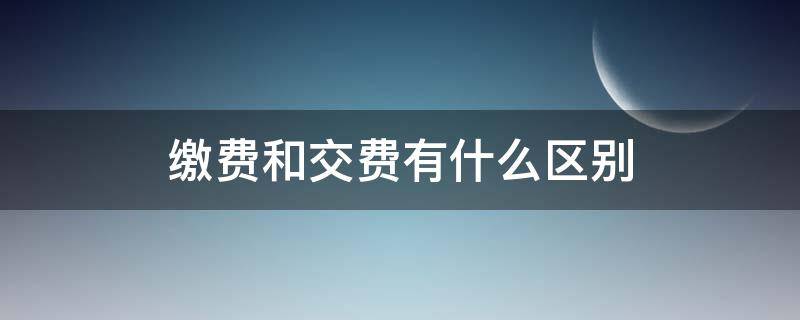 缴费和交费有什么区别 缴费和交费有什么区别党费