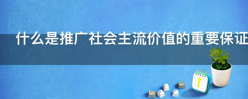 什么是推广社会主流价值的重要保证（推广价值高）