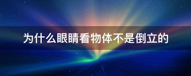 为什么眼睛看物体不是倒立的（倒立一年了感觉越来越年轻）