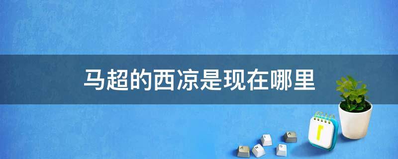 马超的西凉是现在哪里（孙权的江东是现在的哪里）