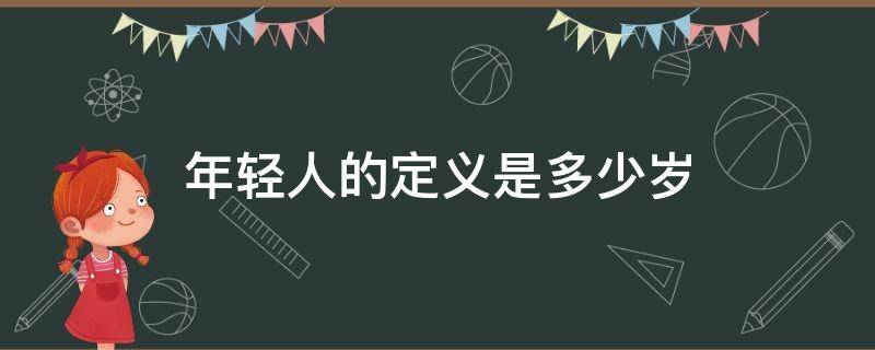 年轻人的定义是多少岁（2022最新年龄划分标准）