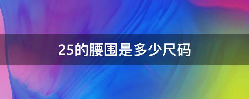 25的腰围是多少尺码 男士25的腰围是多少尺码