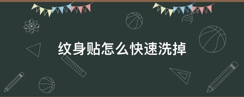 纹身贴怎么快速洗掉（小朋友纹身贴怎么快速洗掉）