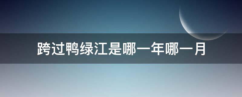 跨过鸭绿江是哪一年哪一月 跨过鸭绿江是哪一年的事
